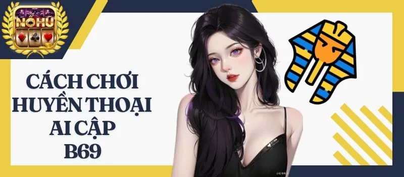 Huyền Thoại Ai Cập B69 – Hướng dẫn cách chơi nổ hũ dễ thắng