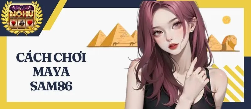 Maya Sam86 – Thủ thuật giúp tân thủ chiến thắng 99% hiệu quả