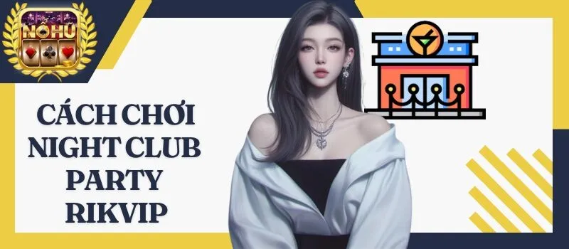 Night Club Party Rikvip – Game nổ hũ dành cho mọi đối tượng